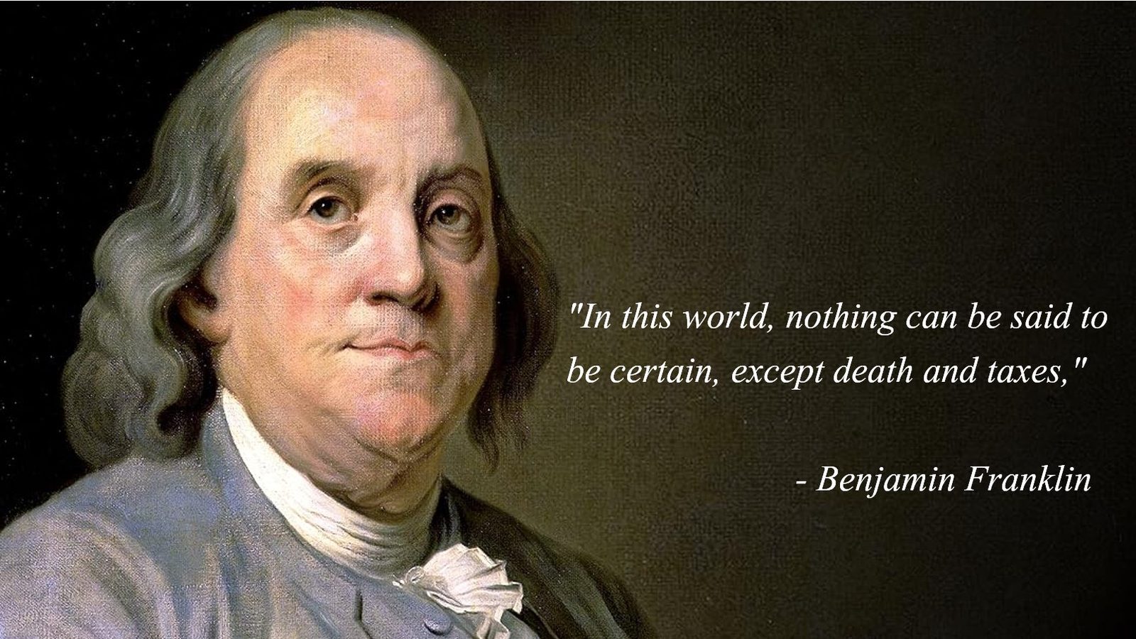 Benjamin Franklin - In this world, nothing can be said to be certain, except death and taxes.